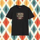 I Seized the Wrong Day T-Shirt